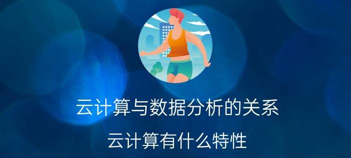 云计算与数据分析的关系 云计算有什么特性？